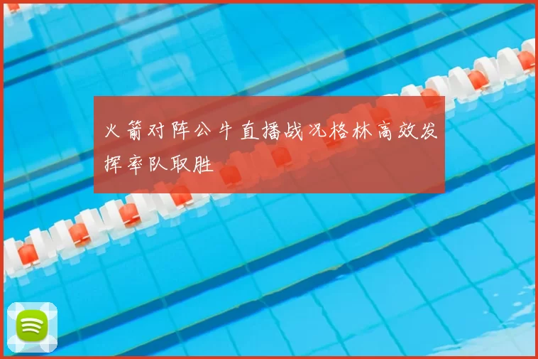 火箭对阵公牛直播战况格林高效发挥率队取胜