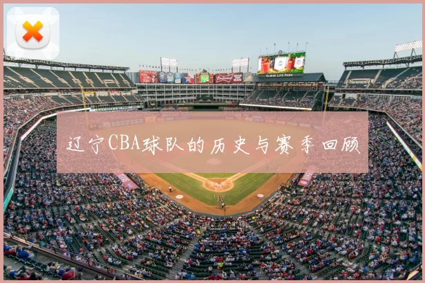 辽宁CBA球队的历史与赛季回顾