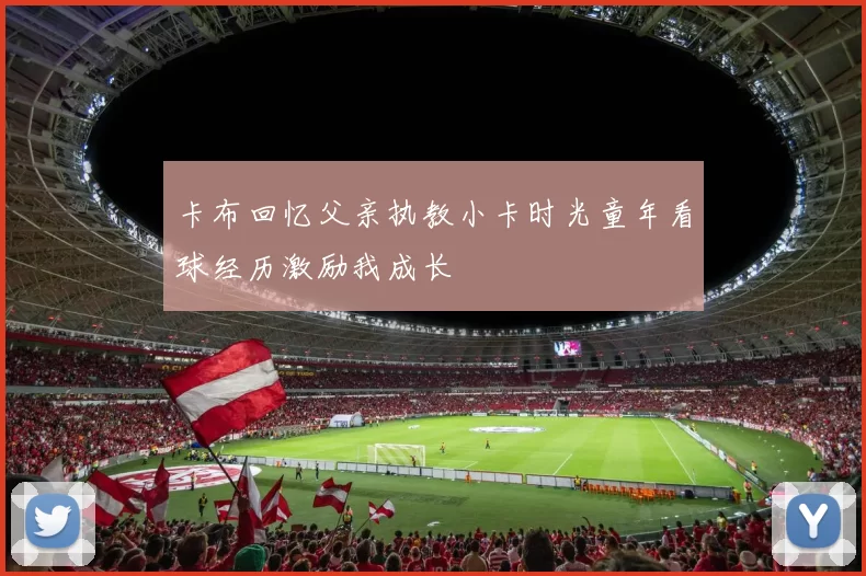 卡布回忆父亲执教小卡时光童年看球经历激励我成长