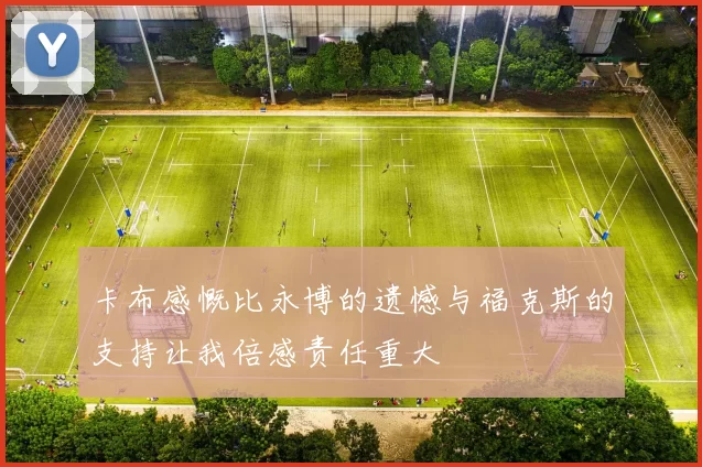 卡布感慨比永博的遗憾与福克斯的支持让我倍感责任重大