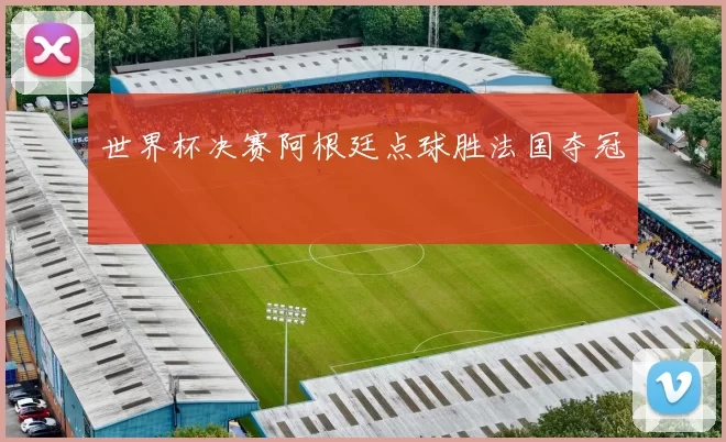 世界杯决赛阿根廷点球胜法国夺冠