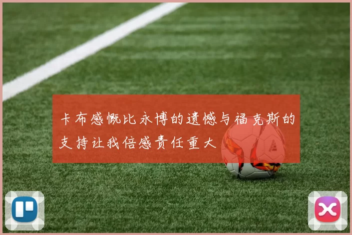 卡布感慨比永博的遗憾与福克斯的支持让我倍感责任重大