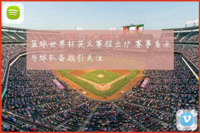 篮球世界杯英文赛程出炉 赛事看点与球队备战引关注