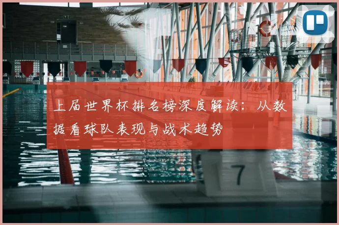 上届世界杯排名榜深度解读:从数据看球队表现与战术趋势