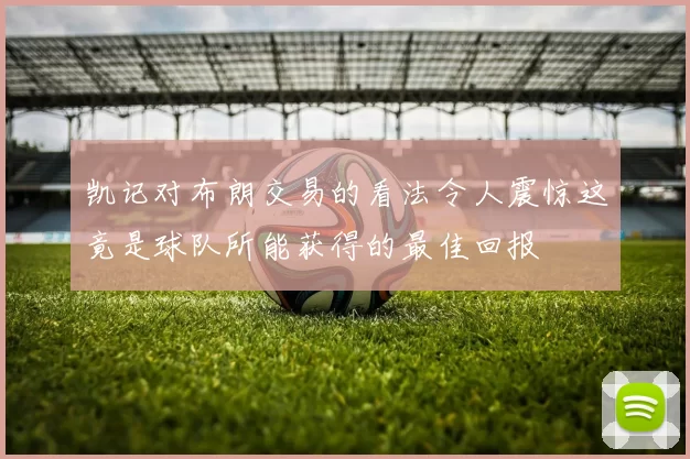 凯记对布朗交易的看法令人震惊这竟是球队所能获得的最佳回报