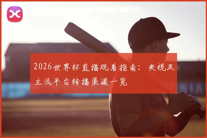 2026世界杯直播观看指南：央视及主流平台转播渠道一览