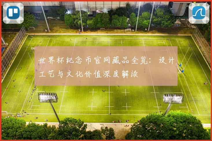 世界杯纪念币官网藏品全览:设计工艺与文化价值深度解读