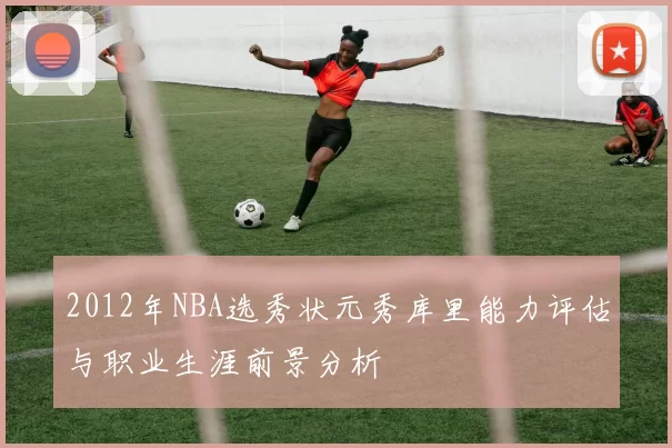 2012年NBA选秀状元秀库里能力评估与职业生涯前景分析
