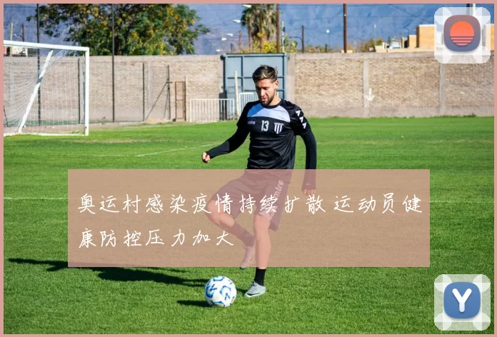 奥运村感染疫情持续扩散 运动员健康防控压力加大