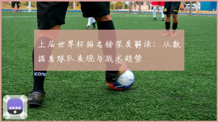 上届世界杯排名榜深度解读：从数据看球队表现与战术趋势